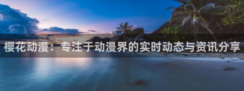 yy漫画官网入口老版本：樱花动漫：专注于动漫界的实时动态与资讯分享