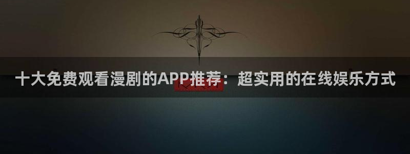 yy漫画网官网入口：十大免费观看漫剧的APP推荐：超实用的在线娱乐方式