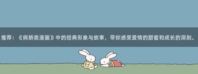 colamanage漫画：推荐：《病娇类漫画》中的经典形象与故事，带你感受爱情的甜蜜和成长的深刻。