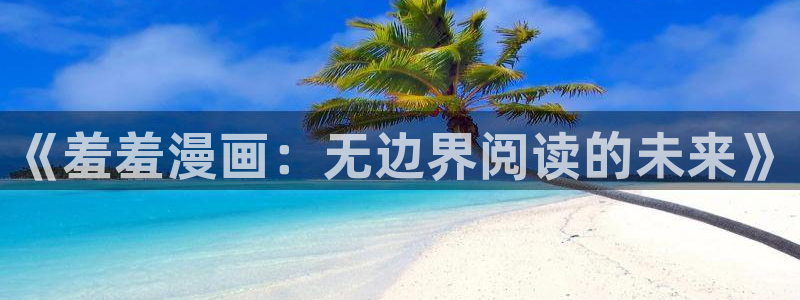 yy漫画专注动漫的门户网站：《羞羞漫画：无边界阅读的未来》
