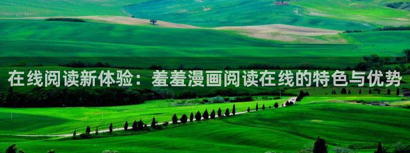 yy漫画官网网址：在线阅读新体验：羞羞漫画阅读在线的特色与优势