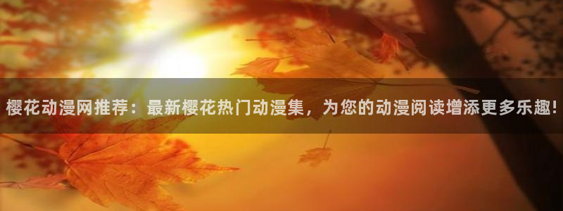 colamanage漫画下载：樱花动漫网推荐：最新樱花热门动漫集，为您的动漫阅读增添更多乐趣!