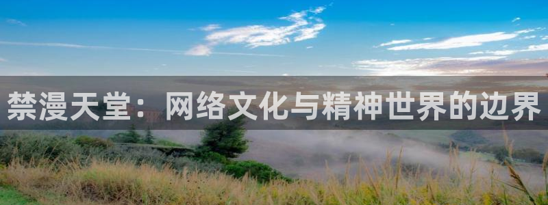 yy漫画官网樱花动漫：禁漫天堂：网络文化与精神世界的边界