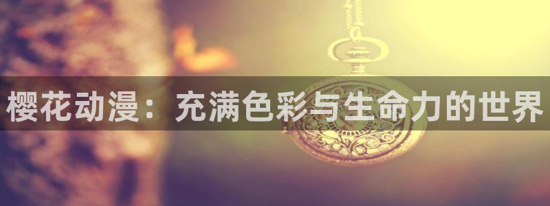 yy漫画下载动漫全免费：樱花动漫：充满色彩与生命力的世界