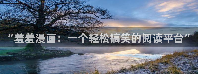 yy漫画官网版入口：“羞羞漫画：一个轻松搞笑的阅读平台”