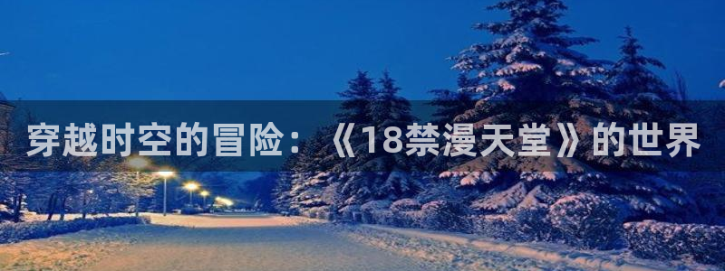yy漫画下载网：穿越时空的冒险：《18禁漫天堂》的世界