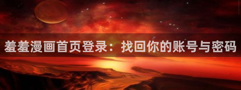 age樱花动漫：羞羞漫画首页登录：找回你的账号与密码