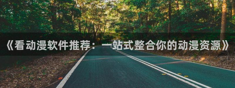 age漫画网：《看动漫软件推荐：一站式整合你的动漫资源》