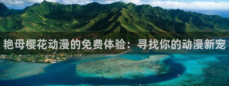 yy漫画官网版入口：艳母樱花动漫的免费体验：寻找你的动漫新宠