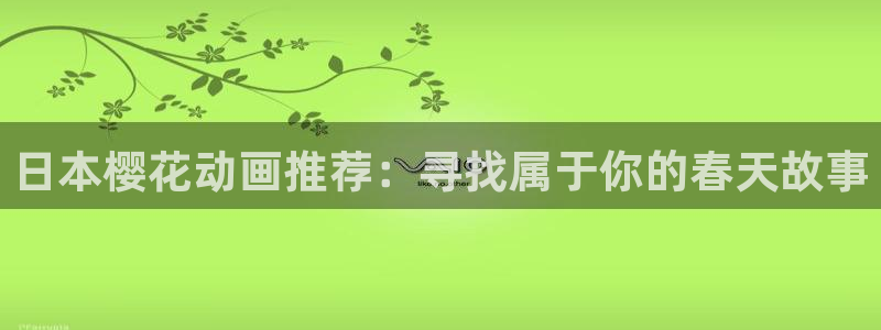 yy漫画专注动漫的门户网站：日本樱花动画推荐：寻找属于你的春天故事