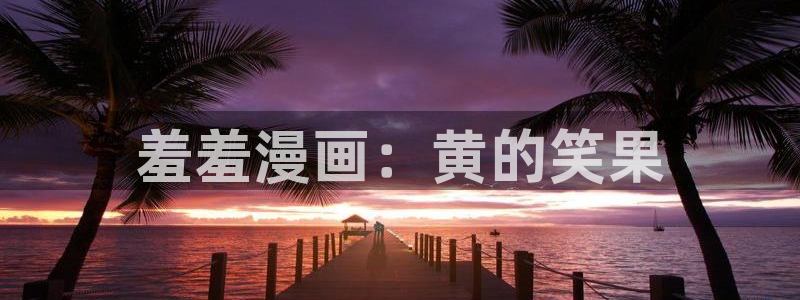 拷贝漫画 copymanager.ory网站：羞羞漫画：黄的笑果