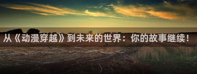 yy漫画官网在线入口：从《动漫穿越》到未来的世界：你的故事继续！
