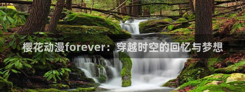 yy漫画官网入口老版本：樱花动漫forever：穿越时空的回忆与梦想