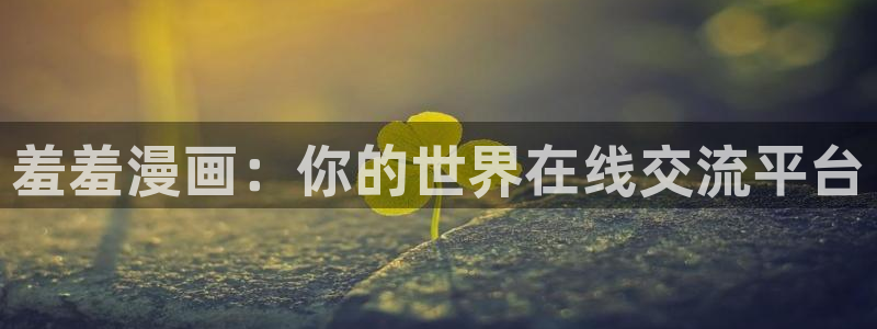 age漫画网：羞羞漫画：你的世界在线交流平台