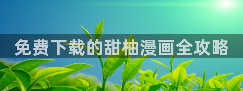 yy漫画下载：免费下载的甜柚漫画全攻略